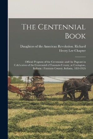 The Centennial Book: Official Program of the Ceremonies and the Pageant in Celebration of the Centennial of Fountain County, at Covington, Indiana: Fountain County, Indiana, 1826-1926 by Daughters of the American Revolution 9781013868948