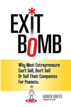 Exit Bomb: Why Most Entrepreneurs Can't Sell, Don't Sell Or Sell Their Companies For Peanuts by Gower Idrees 9780692316474