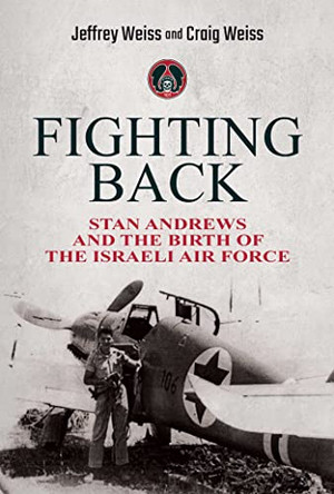 Fighting Back: Stan Andrews and the Birth of the Israeli Air Force by Jeffrey Weiss 9781637583111