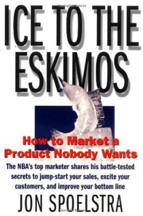 Ice to the Eskimos: How to Market a Product Nobody Wants by Jon Spoelstra 9780887308512