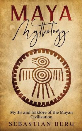 Maya Mythology: Myths and Folklore of the Mayan Civilization by Sebastian Berg 9780648646938