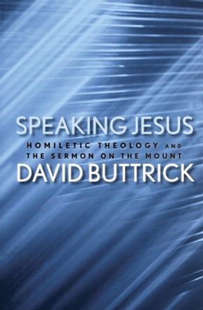 Speaking Jesus: Homiletic Theology and the Sermon on the Mount by David Buttrick 9780664226022
