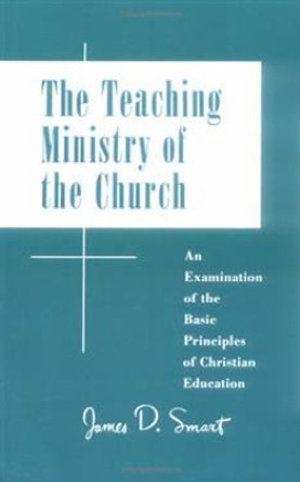 Teaching Ministry of the Church: An Examination of the Basic Principles of Christian Education by James D. Smart 9780664249106