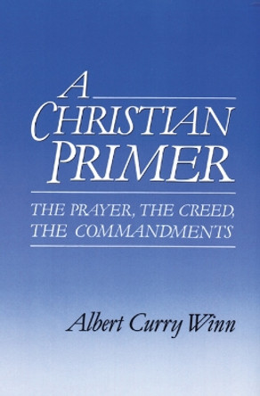 A Christian Primer: The Prayer, the Creed, the Commandments by Albert Curry Winn 9780664251017