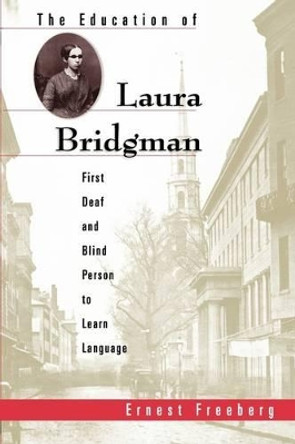 The Education of Laura Bridgman: First Deaf and Blind Person to Learn Language by Ernest Freeberg 9780674010055