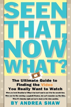 Seen That, Now What?: The Ultimate Guide to Finding the Video You Really Want to Watch by Andrea Shaw 9780684800110