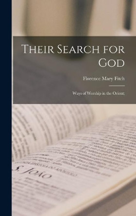 Their Search for God; Ways of Worship in the Orient; by Florence Mary 1875-1959 Fitch 9781014383303