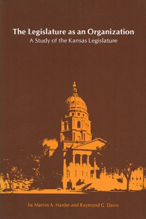 The Legislature as an Organization: Study of the Kansas Legislature by Marvin A. Harder 9780700601875