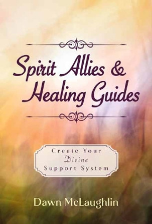 Spirit Allies & Healing Guides: Create Your Divine Support System by Dawn McLaughlin 9780738775784