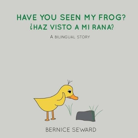 Have You Seen My Frog:  haz Visto a Mi Rana?: A Bilingual Story by Bernice Seward 9780692718520