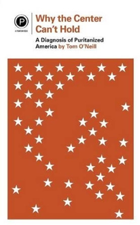 Why the Center Can't Hold: A Diagnosis of Puritanized America by Tom O'Neill 9780692725474