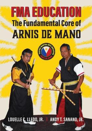 FMA Education: The Fundamental Core of Arnis de Mano by Andy T Sanano Jr 9780692815526