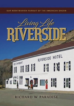 Living Life Riverside: Our Nightmarish Pursuit of the American Dream by Richard W Paradise 9780692869475