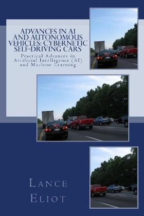 Advances in AI and Autonomous Vehicles: Cybernetic Self-Driving Cars: Practical Advances in Artificial Intelligence (AI) and Machine Learning by Lance B Eliot 9780692915172