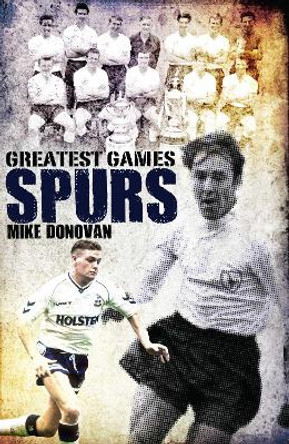 Spurs' Greatest Games: Tottenham Hotspur's Fifty Finest Matches by Mike Donovan