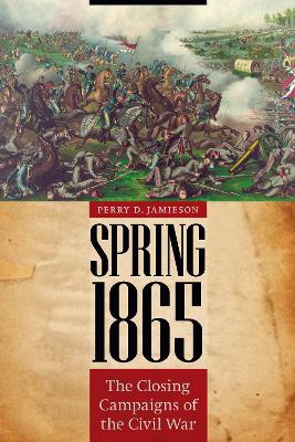 Spring 1865: The Closing Campaigns of the Civil War by Perry D. Jamieson 9780803225817