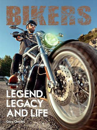 Bikers: Legend, Legacy and Life by Gary Charles