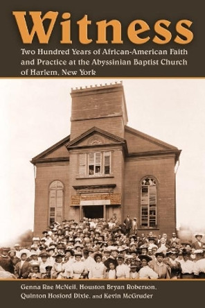 Witness: Two Hundred Years of African-American Faith and Practice at the Abyssinian Baptist Church of Harlem, New York by Genna Rae McNeil 9780802881892
