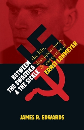 Between the Swastika and the Sickle: The Life, Disappearance, and Execution of Ernst Lohmeyer by James R Edwards 9780802884541