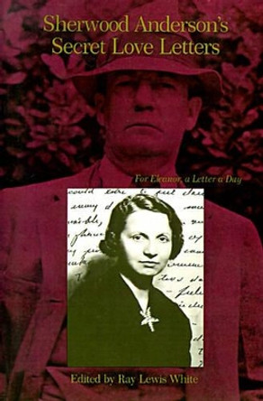 Sherwood Anderson's Secret Love Letters: For Eleanor, a Letter a Day by Sherwood Anderson 9780807125021