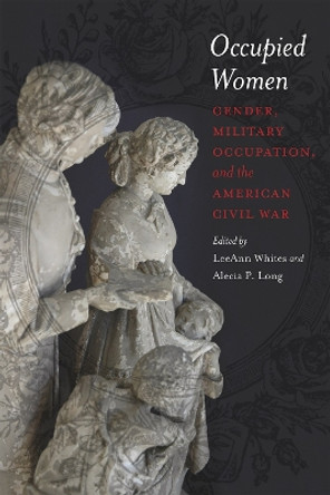 Occupied Women: Gender, Military Occupation, and the American Civil War by LeeAnn Whites 9780807137178