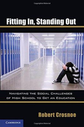 Fitting In, Standing Out: Navigating the Social Challenges of High School to Get an Education by Robert Crosnoe 9781107005020