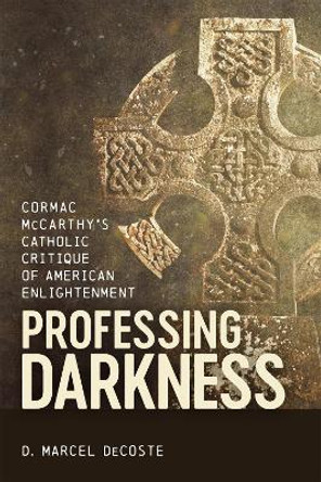 Professing Darkness: Cormac McCarthy's Catholic Critique of American Enlightenment by D. Marcel DeCoste 9780807181539