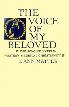 The Voice of My Beloved: The Song of Songs in Western Medieval Christianity by E. Ann Matter 9780812214208