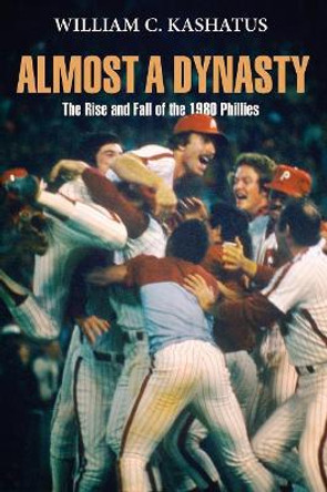 Almost a Dynasty: The Rise and Fall of the 1980 Phillies by William C. Kashatus 9780812222456