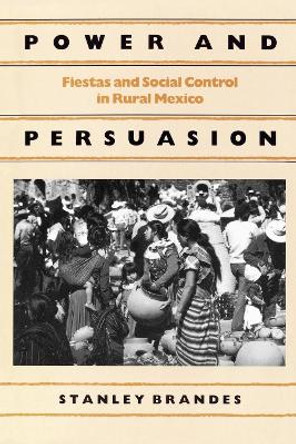 Power and Persuasion: Fiestas and Social Control in Rural Mexico by Stanley Brandes 9780812212532