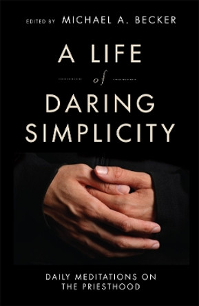 A Life of Daring Simplicity: Daily Meditations on the Priesthood by Michael A. Becker 9780814638248