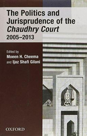 The Politics and Jurisprudence of the Chaudhry Court 2005-2013 by Moeen H. Cheema 9780199400331
