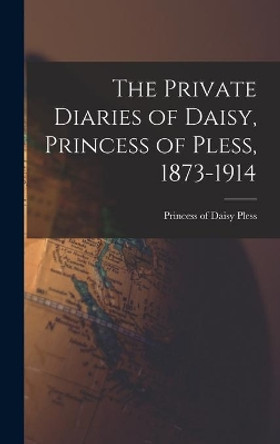 The Private Diaries of Daisy, Princess of Pless, 1873-1914 by Daisy Princess of Pless 9781013881527