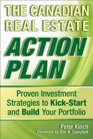 The Canadian Real Estate Action Plan: Proven Investment Strategies to Kick Start and Build Your Portfolio by Peter Kinch 9780470158012