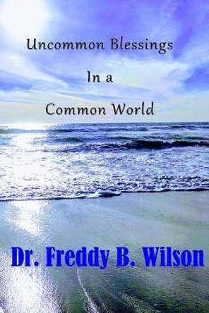 Uncommon Blessings in a Common World by Freddy B Wilson 9780998787350