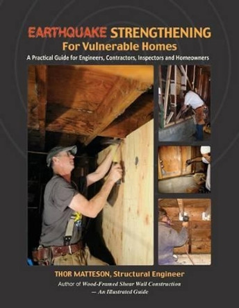 Earthquake Strengthening for Vulnerable Homes: A Practical Guide for Engineers, Contractors, Inspectors and Homeowners by Thor Matteson 9780990664505