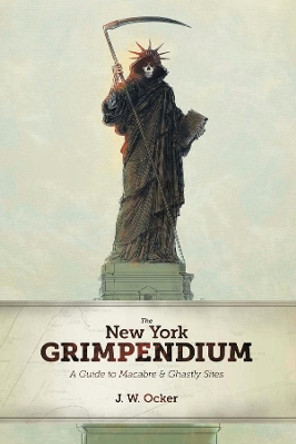 The New York Grimpendium: A Guide to Macabre and Ghastly Sites in New York State by J. W. Ocker 9780881509908