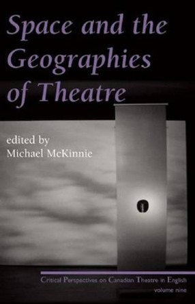 Space and the Geographies of Theatre: Critical Perspectives on Canadian Theatre in English Vol. IX by Michael McKinnie 9780887548086