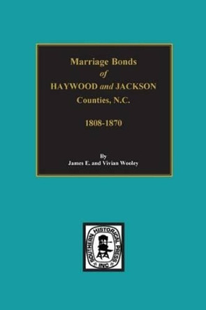 Haywood and Jackson Counties, North Carolina, Marriage Bonds Of. by James Wooley 9780893081072