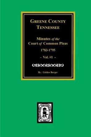 Green County, Tennessee Minutes of the Court of Common Pleas, 1783-1795. (Vol. #1). by Golden Burger 9780893082789