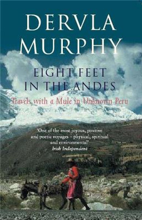 Eight Feet in the Andes: Travels with a Mule in Unknown Peru by Dervla Murphy