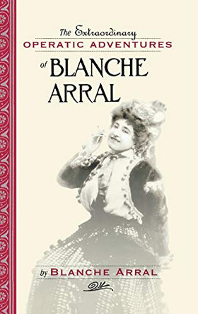 The Extraordinary Operatic Adventures of Blanche Arral by Blanche Arral 9781574670776