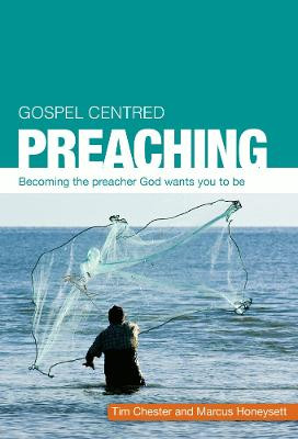 Gospel Centred Preaching: Becoming the preacher God wants you to be by Tim Chester