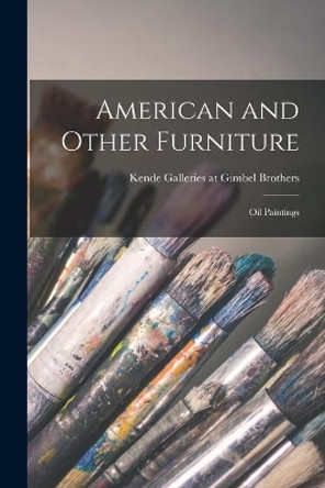 American and Other Furniture; Oil Paintings by Kende Galleries at Gimbel Brothers 9781014353726