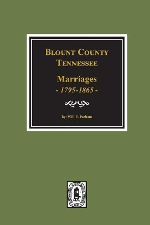 Blount County, Tennessee Marriages, 1795-1865. by Will E Parham 9780893082406