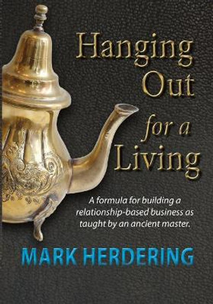 Hanging Out For a Living: A formula for building a relationship-based business as taught by an ancient master by Mark Herdering 9780991053810