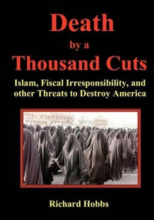 Death by a Thousand Cuts: Islam, Fiscal Irresponsibility, and other Threats to Destroy America by Richard Hobbs 9780964778887