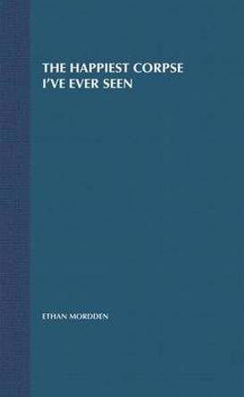 The Happiest Corpse I've Ever Seen: Twenty-five Years of the Broadway Musical by Ethan Mordden 9780312239541