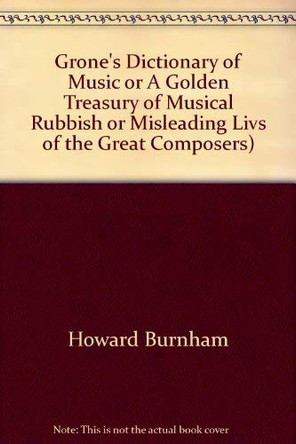 Grone's Dictionary of Music: Or, a Golden Treasury of Musical Rubbish by Howard Burnham 9780950620909