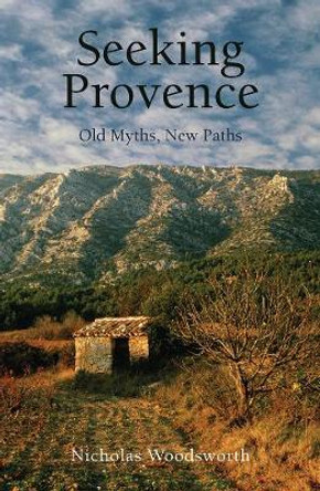 Seeking Provence: Old Myths, New Paths by Nicholas Woodsworth